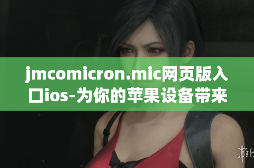 jmcomicron.mic網(wǎng)頁(yè)版入口ios-為你的蘋果設(shè)備帶來(lái)無(wú)盡的漫畫樂(lè)趣