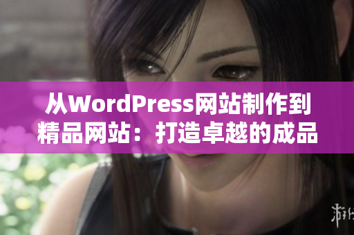 從WordPress網(wǎng)站制作到精品網(wǎng)站：打造卓越的成品網(wǎng)站