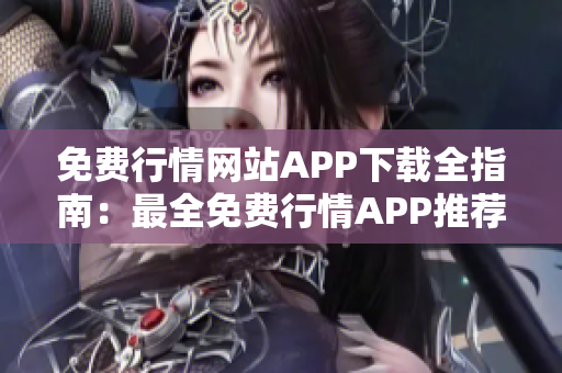 免費(fèi)行情網(wǎng)站APP下載全指南：最全免費(fèi)行情APP推薦大全，下載一鍵獲取實(shí)時(shí)行情數(shù)據(jù)