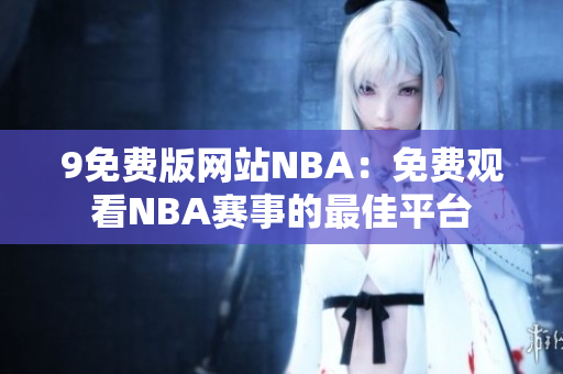 9免費(fèi)版網(wǎng)站NBA：免費(fèi)觀看NBA賽事的最佳平臺(tái)