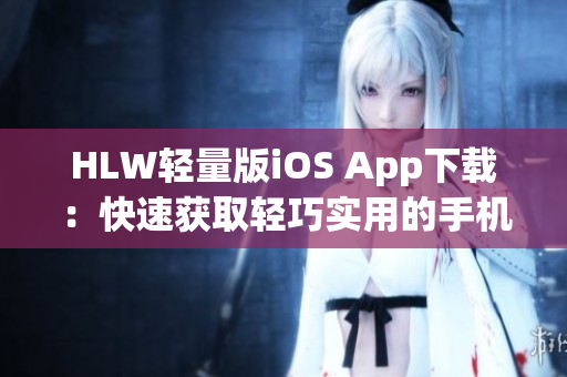 HLW輕量版iOS App下載：快速獲取輕巧實用的手機應(yīng)用