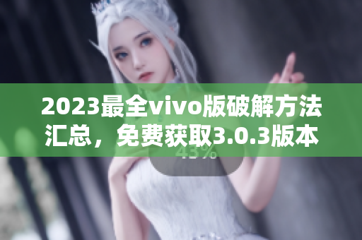 2023最全vivo版破解方法匯總，免費(fèi)獲取3.0.3版本破解技巧