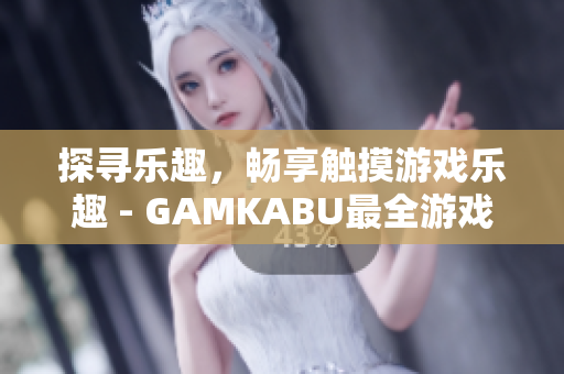 探尋樂趣，暢享觸摸游戲樂趣 - GAMKABU最全游戲推薦