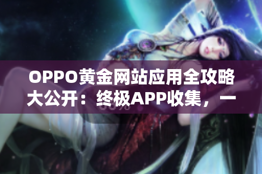 OPPO黃金網(wǎng)站應(yīng)用全攻略大公開：終極APP收集，一鍵暢享不同體驗(yàn)