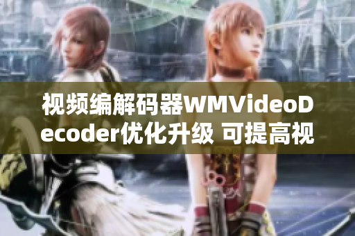 視頻編解碼器WMVideoDecoder優(yōu)化升級(jí) 可提高視頻播放流暢度