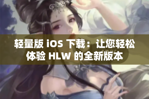 輕量版 iOS 下載：讓您輕松體驗(yàn) HLW 的全新版本