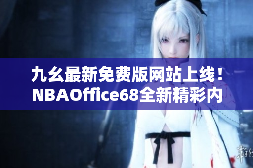 九幺最新免費(fèi)版網(wǎng)站上線！NBAOffice68全新精彩內(nèi)容等你來體驗(yàn)