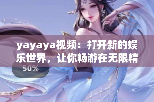 yayaya視頻：打開新的娛樂世界，讓你暢游在無限精彩的視聽樂園