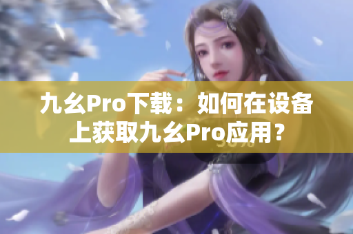 九幺Pro下載：如何在設(shè)備上獲取九幺Pro應(yīng)用？