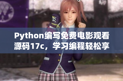 Python編寫免費電影觀看源碼17c，學(xué)習(xí)編程輕松享受電影盛宴 - 新聞報道