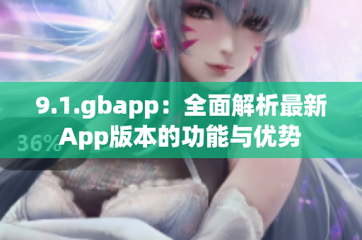 9.1.gbapp：全面解析最新App版本的功能與優(yōu)勢