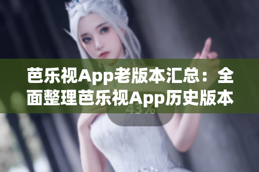 芭樂視App老版本匯總：全面整理芭樂視App歷史版本下載指南