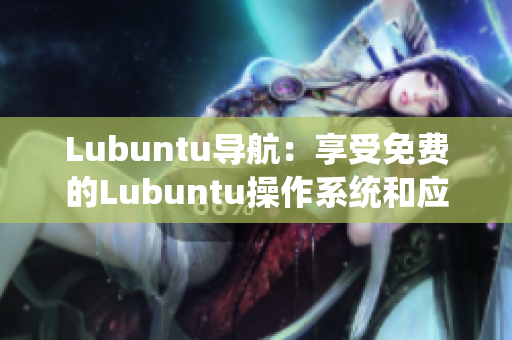 Lubuntu導(dǎo)航：享受免費(fèi)的Lubuntu操作系統(tǒng)和應(yīng)用資源