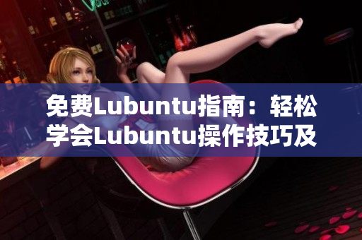 免費(fèi)Lubuntu指南：輕松學(xué)會(huì)Lubuntu操作技巧及導(dǎo)航要點(diǎn)