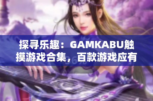 探尋樂趣：GAMKABU觸摸游戲合集，百款游戲應(yīng)有盡有