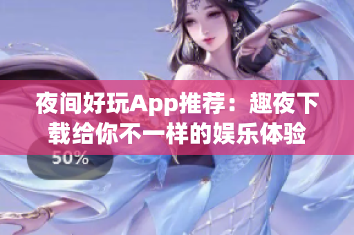 夜間好玩App推薦：趣夜下載給你不一樣的娛樂體驗