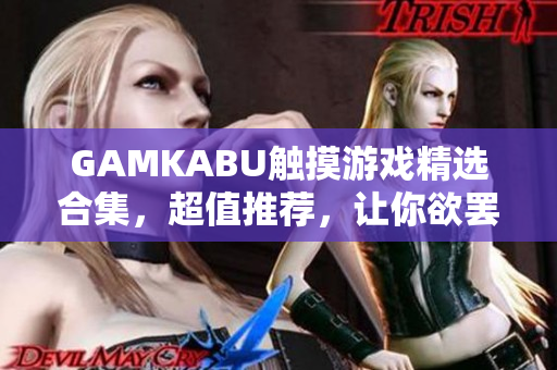 GAMKABU觸摸游戲精選合集，超值推薦，讓你欲罷不能!