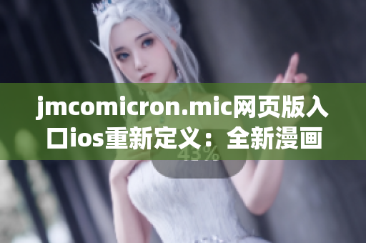 jmcomicron.mic網(wǎng)頁版入口ios重新定義：全新漫畫閱讀app，盡在你的iOS設(shè)備上享受精彩漫畫。