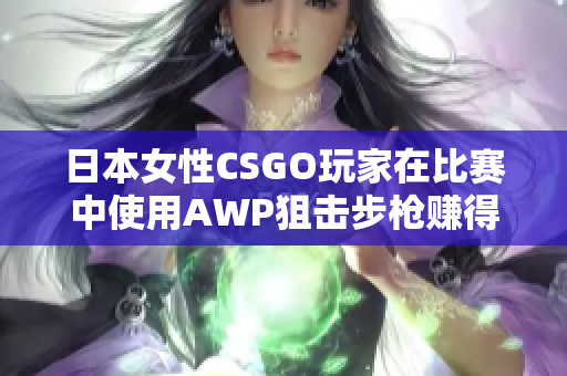 日本女性CSGO玩家在比賽中使用AWP狙擊步槍賺得了多少錢