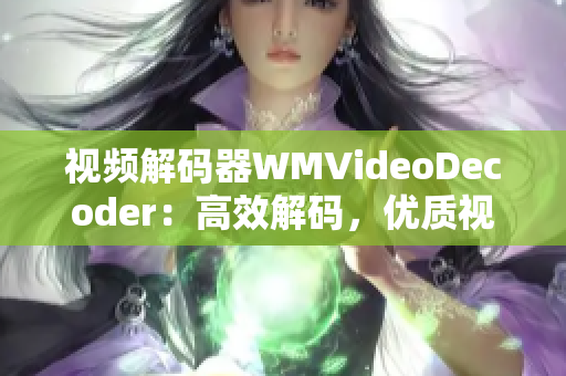 視頻解碼器WMVideoDecoder：高效解碼，優(yōu)質(zhì)視頻體驗(yàn)