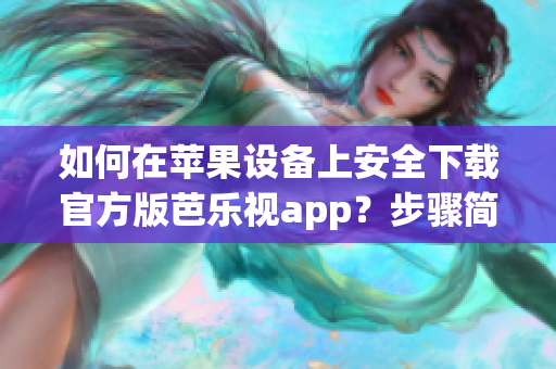 如何在蘋果設(shè)備上安全下載官方版芭樂視app？步驟簡(jiǎn)單易行！