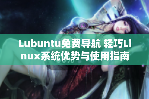 Lubuntu免費(fèi)導(dǎo)航 輕巧Linux系統(tǒng)優(yōu)勢(shì)與使用指南