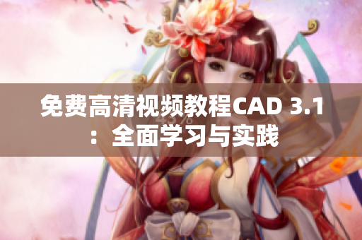 免費(fèi)高清視頻教程CAD 3.1：全面學(xué)習(xí)與實(shí)踐