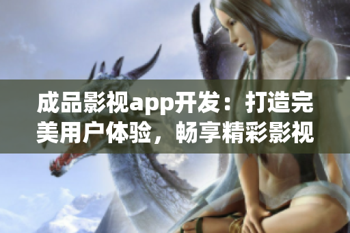 成品影視app開發(fā)：打造完美用戶體驗，暢享精彩影視世界