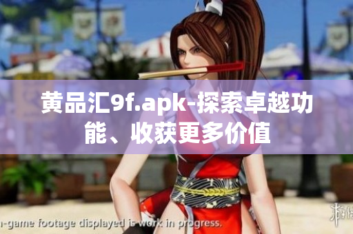 黃品匯9f.apk-探索卓越功能、收獲更多價值