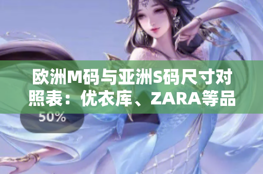 歐洲M碼與亞洲S碼尺寸對照表：優(yōu)衣庫、ZARA等品牌尺寸范圍一覽