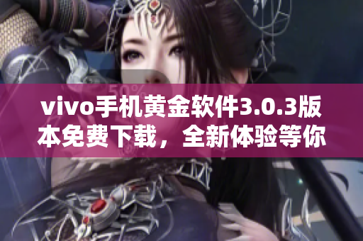 vivo手機黃金軟件3.0.3版本免費下載，全新體驗等你來！