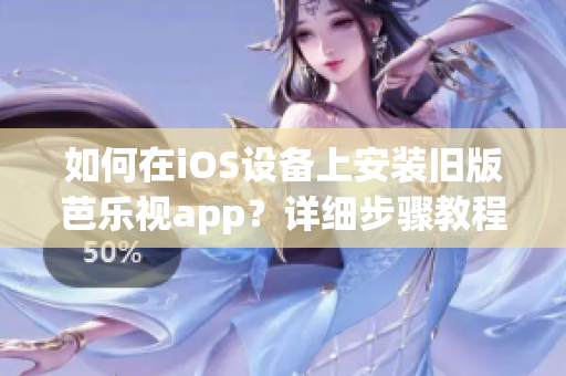 如何在iOS設(shè)備上安裝舊版芭樂視app？詳細(xì)步驟教程分享