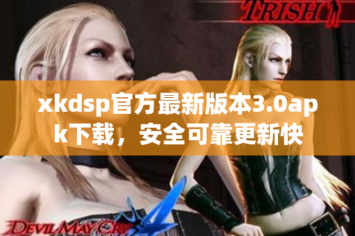 xkdsp官方最新版本3.0apk下載，安全可靠更新快