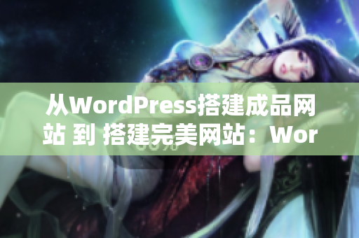 從WordPress搭建成品網(wǎng)站 到 搭建完美網(wǎng)站：WordPress成品網(wǎng)站定制全指南