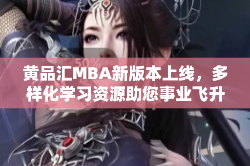 黃品匯MBA新版本上線，多樣化學(xué)習(xí)資源助您事業(yè)飛升