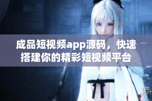 成品短視頻app源碼，快速搭建你的精彩短視頻平臺(tái)