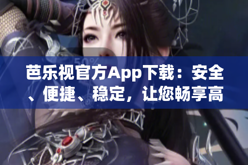 芭樂(lè)視官方App下載：安全、便捷、穩(wěn)定，讓您暢享高清影音樂(lè)趣