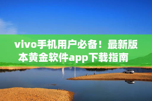 vivo手機用戶必備！最新版本黃金軟件app下載指南  dine