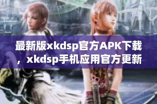 最新版xkdsp官方APK下載，xkdsp手機(jī)應(yīng)用官方更新3.0版本