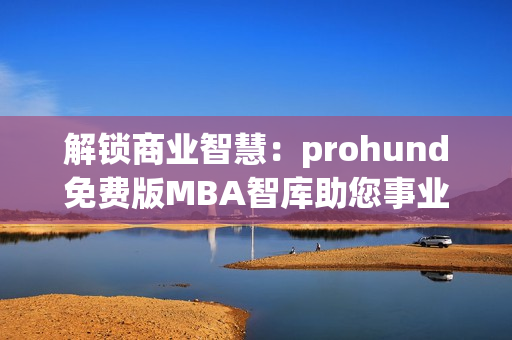 解鎖商業(yè)智慧：prohund免費(fèi)版MBA智庫助您事業(yè)飛躍