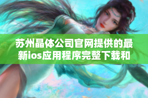 蘇州晶體公司官網(wǎng)提供的最新ios應(yīng)用程序完整下載和安裝指南