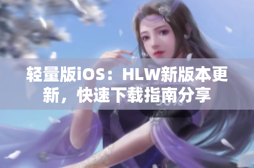 輕量版iOS：HLW新版本更新，快速下載指南分享