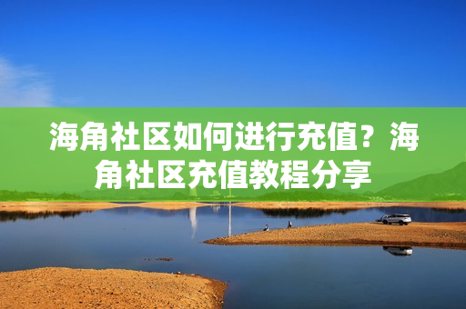 海角社區(qū)如何進(jìn)行充值？海角社區(qū)充值教程分享