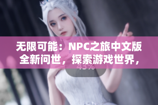 無限可能：NPC之旅中文版全新問世，探索游戲世界，盡情釋放想象力！