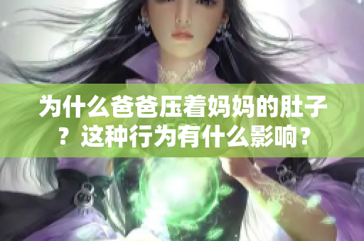 為什么爸爸壓著媽媽的肚子？這種行為有什么影響？