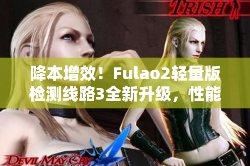 降本增效！Fulao2輕量版檢測(cè)線路3全新升級(jí)，性能更強(qiáng)大