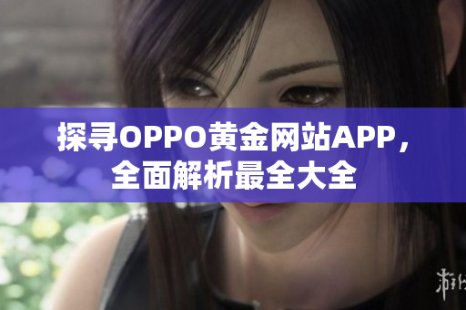 探尋OPPO黃金網(wǎng)站APP，全面解析最全大全