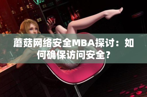 蘑菇網絡安全MBA探討：如何確保訪問安全？