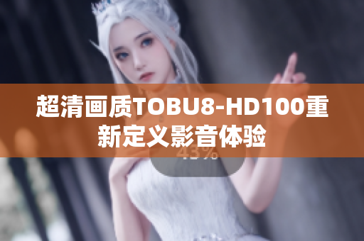 超清畫質(zhì)TOBU8-HD100重新定義影音體驗