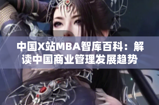 中國X站MBA智庫百科：解讀中國商業(yè)管理發(fā)展趨勢